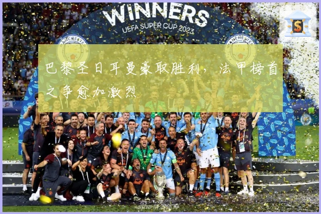 巴黎圣日耳曼豪取胜利，法甲榜首之争愈加激烈