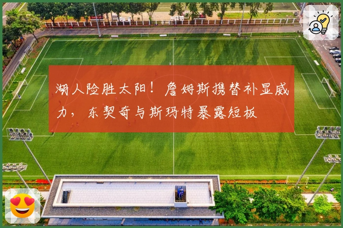 湖人险胜太阳!詹姆斯携替补显威力,东契奇与斯玛特暴露短板