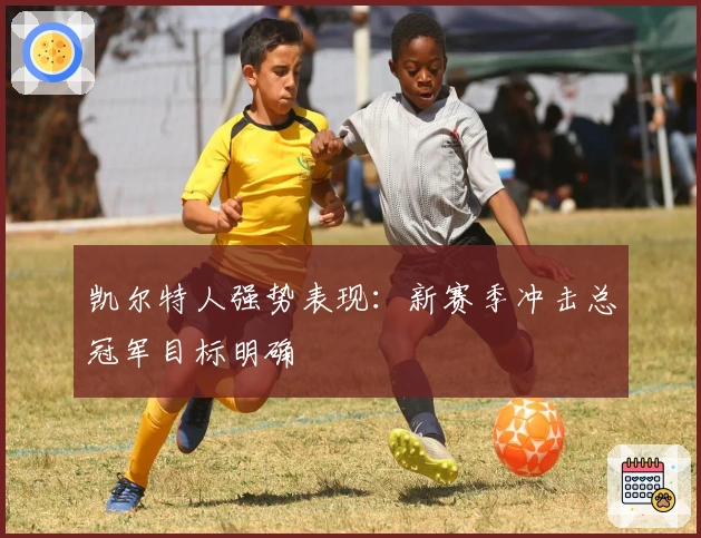 凯尔特人强势表现：新赛季冲击总冠军目标明确