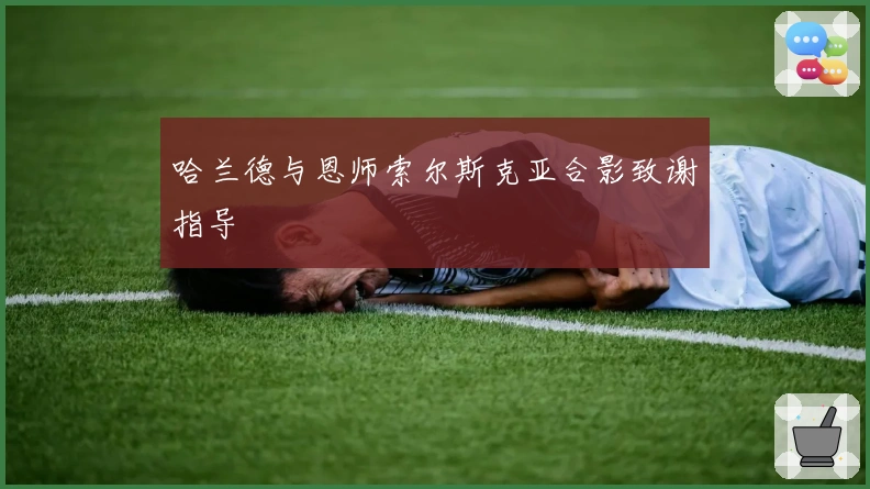 哈兰德与恩师索尔斯克亚合影致谢指导