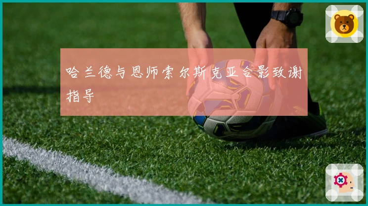 哈兰德与恩师索尔斯克亚合影致谢指导