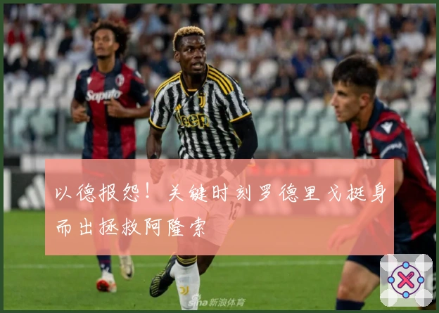 以德报怨！关键时刻罗德里戈挺身而出拯救阿隆索