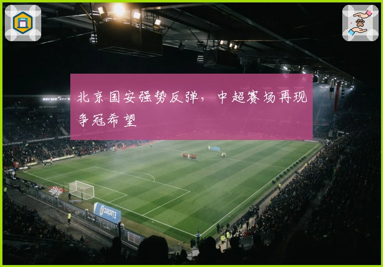 北京国安强势反弹，中超赛场再现争冠希望