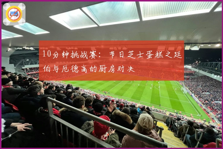 10分钟挑战赛：节日芝士蛋糕之廷伯与厄德高的厨房对决