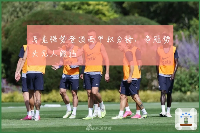 马竞强势登顶西甲积分榜，争冠势头无人能挡
