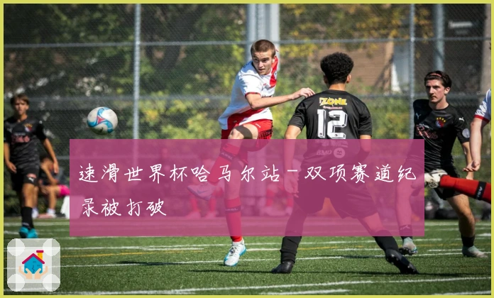 速滑世界杯哈马尔站 - 双项赛道纪录被打破