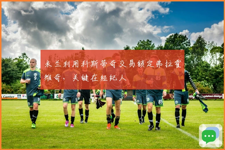 米兰利用科斯蒂奇交易锁定弗拉霍维奇,关键在经纪人