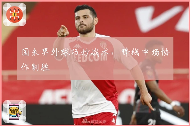 国米界外球巧妙战术，锋线中场协作制胜