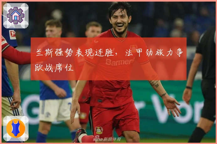 兰斯强势表现连胜,法甲劲旅力争欧战席位