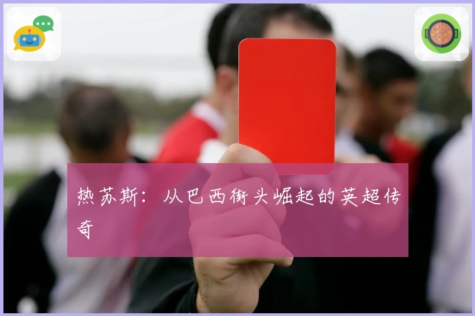 热苏斯：从巴西街头崛起的英超传奇