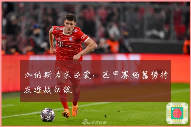 加的斯力求逆袭，西甲赛场蓄势待发迎战劲敌